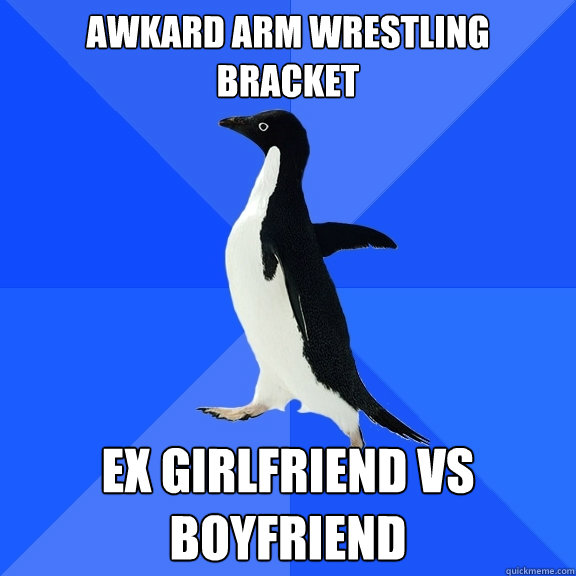 awkard arm wrestling bracket ex girlfriend vs boyfriend  Socially Awkward Penguin