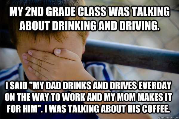 My 2nd grade class was talking about drinking and driving. I said 