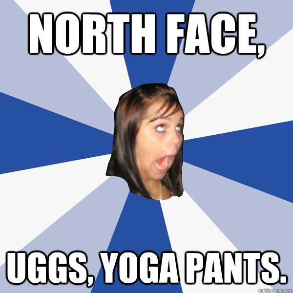 North Face, UGGS, YOGA PANTS.  Annoying Facebook Girl