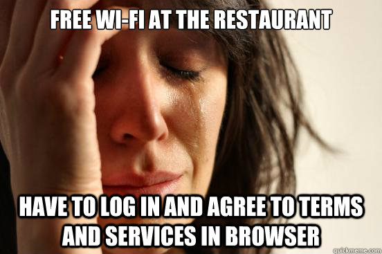 Free Wi-Fi at the restaurant Have to log in and agree to terms and services in browser  First World Problems