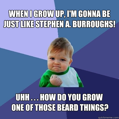 When I Grow Up, I'm Gonna Be Just Like Stephen A. Burroughs! Uhh . . . How do you grow
 one of those beard things?  Success Kid