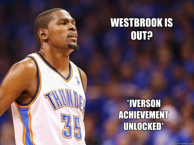 Westbrook is out? *Iverson Achievement Unlocked*  Kevin Durant