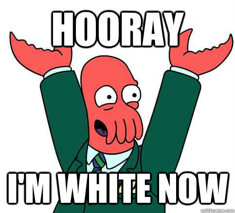 Hooray I'm white now  Hooray Zoidberg