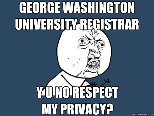 George Washington University Registrar Y u no respect my privacy? - George Washington University Registrar Y u no respect my privacy?  Y U No