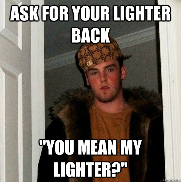 Ask for your lighter back 