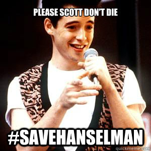 Please scott don't die #savehanselman  Fake sick Ferris