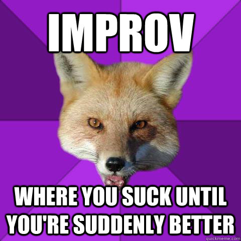 IMPROV where you suck until you're suddenly better  Forensics Fox