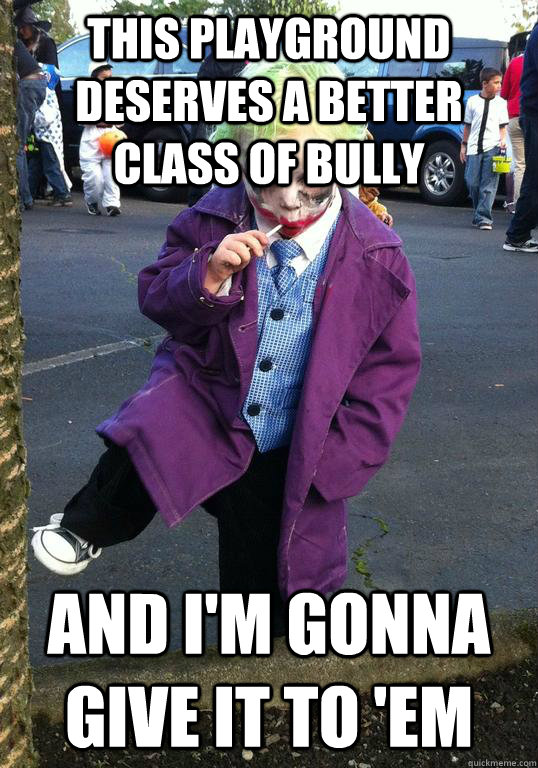 This playground deserves a better class of bully and I'm gonna give it to 'em  Joker kid