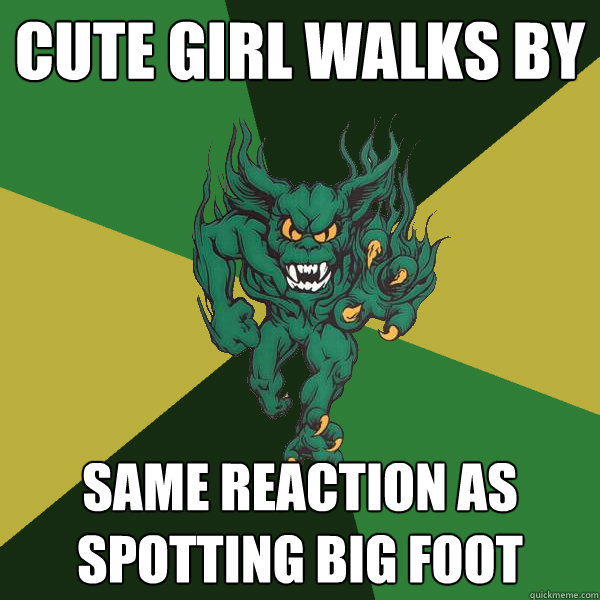 cute girl walks by same reaction as spotting big foot  Green Terror