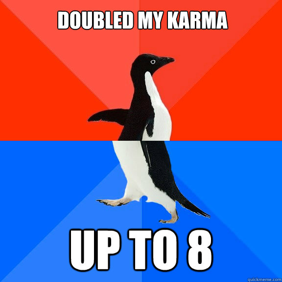doubled my karma up to 8  Socially Awesome Awkward Penguin