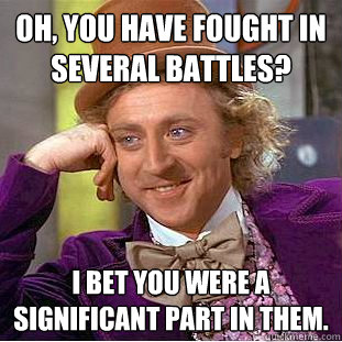 Oh, you have fought in several battles? I bet you were a significant part in them. - Oh, you have fought in several battles? I bet you were a significant part in them.  Condescending Wonka