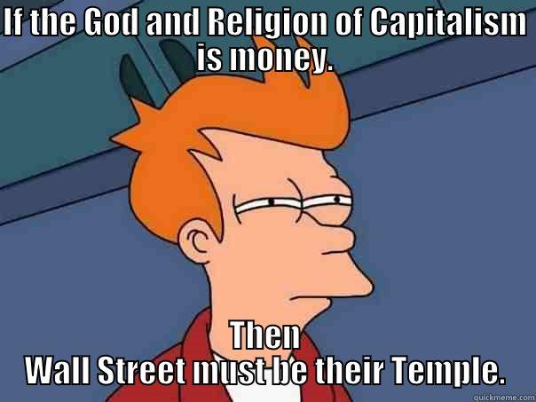 IF THE GOD AND RELIGION OF CAPITALISM IS MONEY. THEN WALL STREET MUST BE THEIR TEMPLE. Futurama Fry