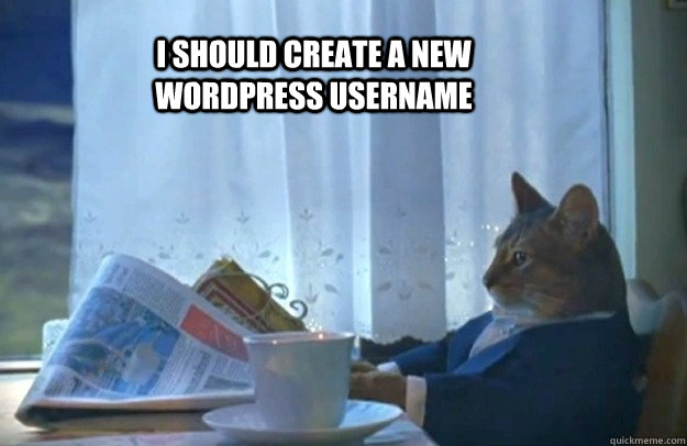 I should create a new Wordpress username - I should create a new Wordpress username  Sophisticated Cat