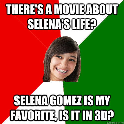 There's a movie about Selena's life?  Selena gomez is my favorite, is it in 3d?  Musically Oblivious Mexican 8th Grader