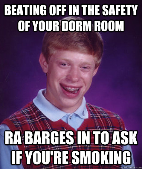 beating off in the safety of your dorm room ra barges in to ask if you're smoking  Bad Luck Brian