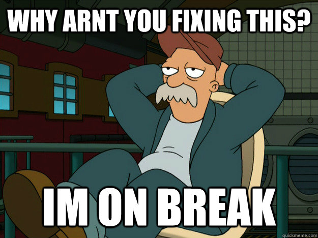 Why arnt you fixing this? Im on break  Best Scruffy Quote