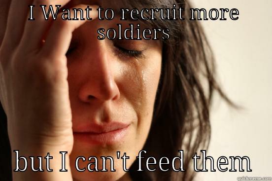 I WANT TO RECRUIT MORE SOLDIERS BUT I CAN'T FEED THEM First World Problems