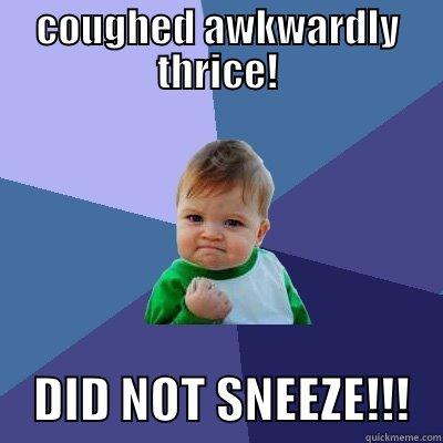 COUGHED AWKWARDLY THRICE!     DID NOT SNEEZE!!!   Success Kid