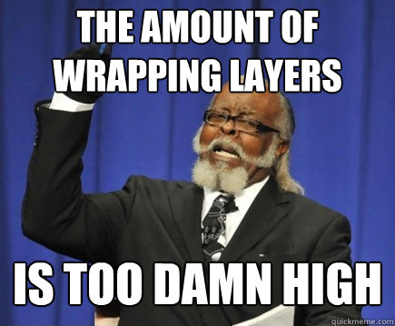 the amount of wrapping layers is too damn high  Too Damn High