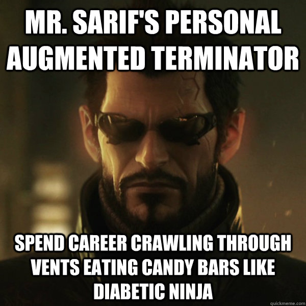 Mr. Sarif's personal augmented terminator spend career crawling through vents eating candy bars like diabetic ninja  Adam Jensen