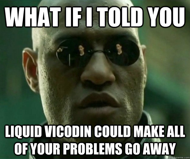 WHAT IF I TOLD YOU Liquid Vicodin could make all of your problems go away  Hi- Res Matrix Morpheus