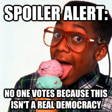 SPOILER ALERT: No one votes because this isn't a real democracy  Spoiler Alert