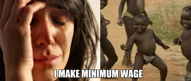  I make minimum wage -  I make minimum wage  First World Problems  Third World Success