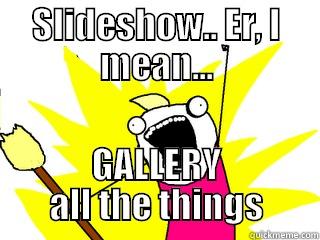 SLIDESHOW.. ER, I MEAN... GALLERY ALL THE THINGS All The Things