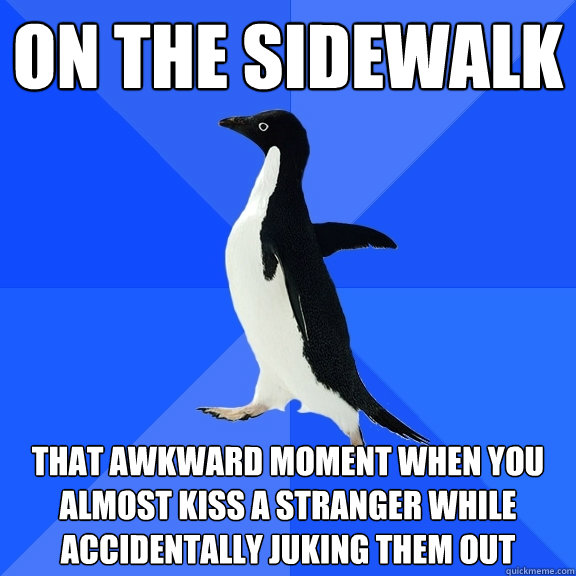 On the sidewalk That awkward moment when you almost kiss a stranger while accidentally juking them out  Socially Awkward Penguin