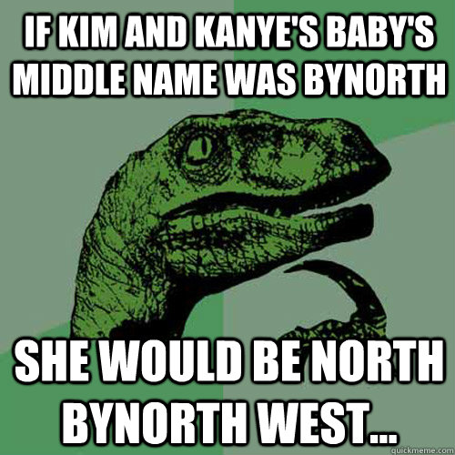 if Kim and Kanye's baby's middle name was Bynorth She would be North Bynorth West...  Philosoraptor
