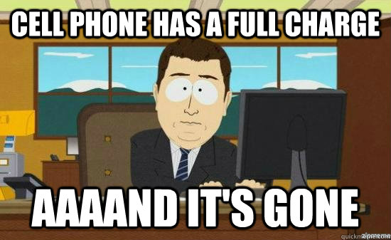 Cell phone has a full charge  AAAAND It's gone   aaaand its gone