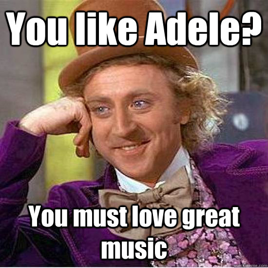 You like Adele? You must love great music - You like Adele? You must love great music  Condescending Wonka Track