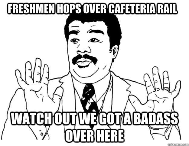 Freshmen hops over cafeteria rail Watch out we got a badass over here  Watch out we got a badass over here