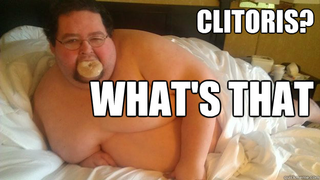Clitoris? What's that pokemon?  Surprisingly sexy fat guy