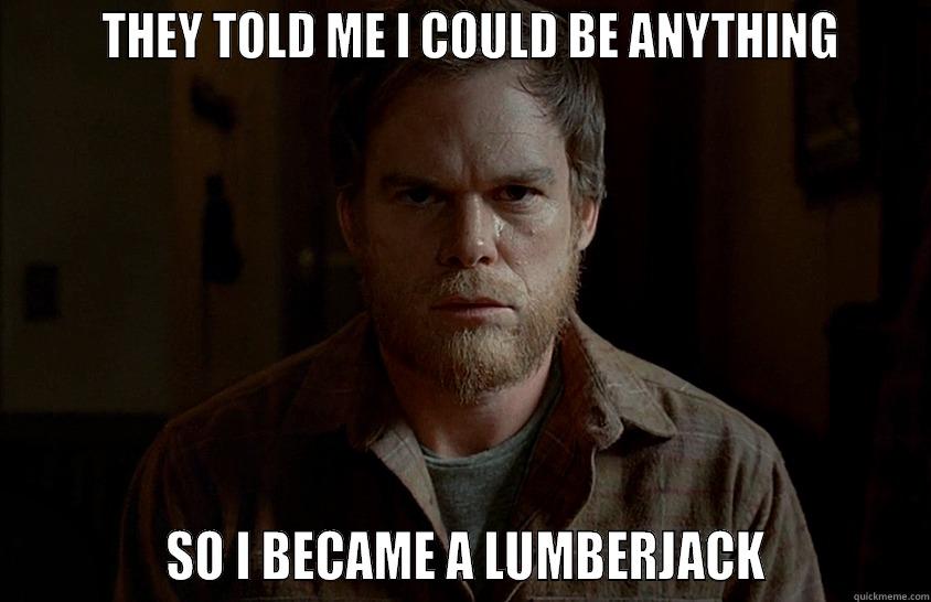 Lumberjack Dexter -       THEY TOLD ME I COULD BE ANYTHING                 SO I BECAME A LUMBERJACK            Misc