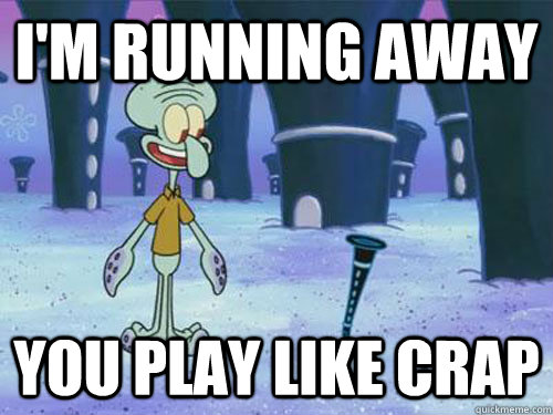 I'm Running away You play like crap - I'm Running away You play like crap  Squidward