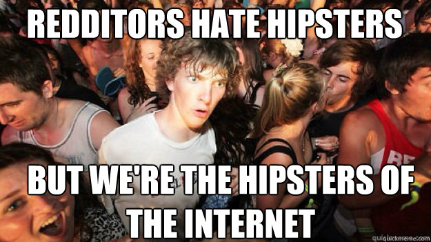 Redditors hate hipsters But we're the hipsters of the internet - Redditors hate hipsters But we're the hipsters of the internet  Sudden clarity clarance