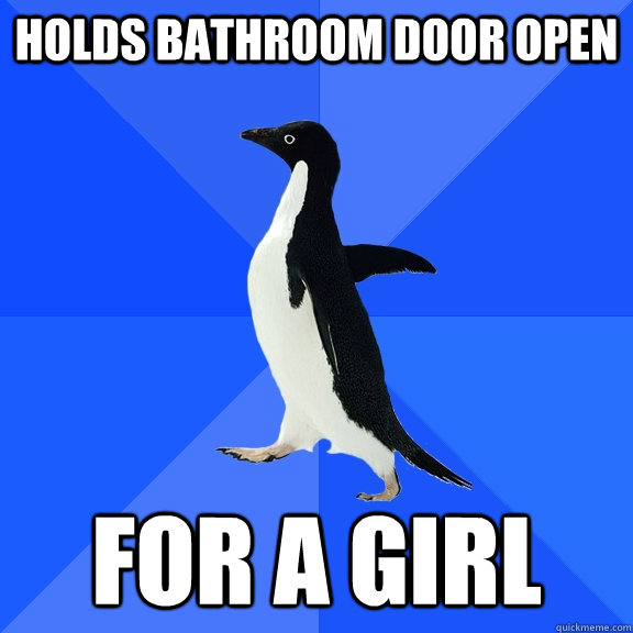 Holds bathroom door open for a girl  Socially Awkward Penguin