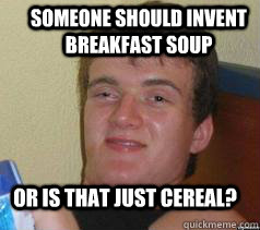 Someone should invent Breakfast Soup or is that just cereal? - Someone should invent Breakfast Soup or is that just cereal?  Misc