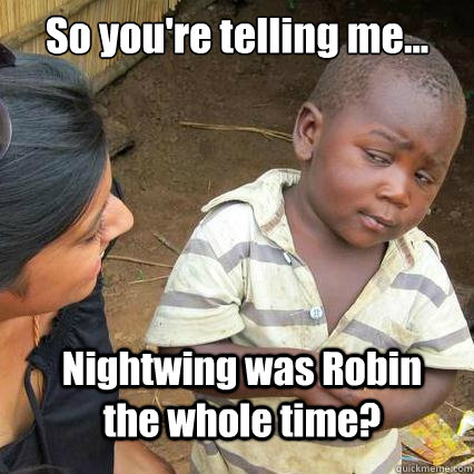 So you're telling me... Nightwing was Robin the whole time? - So you're telling me... Nightwing was Robin the whole time?  So youre telling me