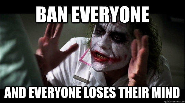 ban everyone and everyone loses their mind  Joker Mind Loss