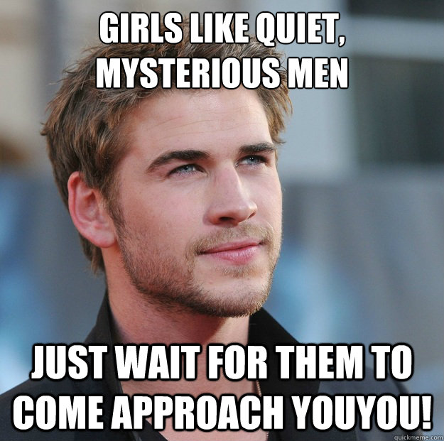 Girls like quiet, mysterious men Just wait for them to come approach youyou!  Attractive Guy Girl Advice