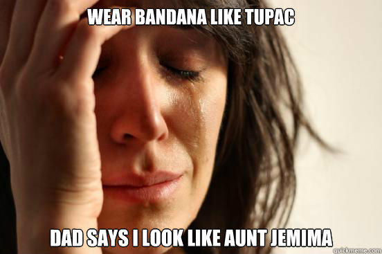 Wear Bandana Like Tupac Dad says I look like Aunt jemima - Wear Bandana Like Tupac Dad says I look like Aunt jemima  First World Problems