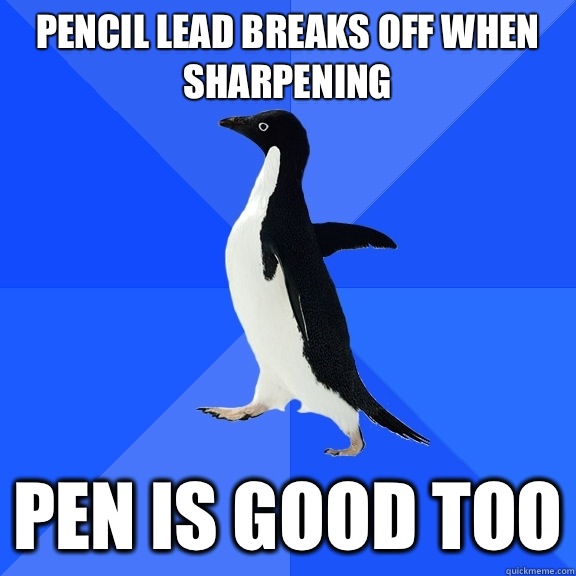 Pencil lead breaks off when sharpening Pen is good too  Socially Awkward Penguin