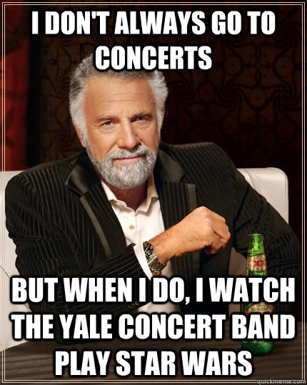 I don't always go to concerts but when I do, I watch the Yale Concert Band play Star Wars  The Most Interesting Man In The World