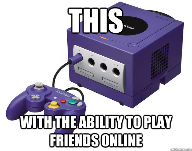 This with the ability to play friends online - This with the ability to play friends online  The console I always wanted