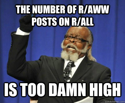 The number of r/aww posts on r/all is too damn high  Too Damn High