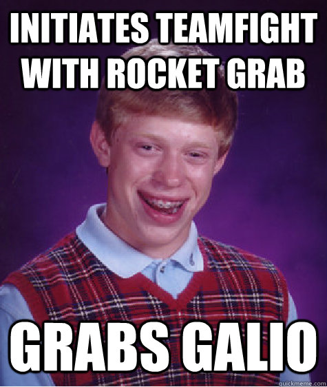 Initiates teamfight with rocket grab grabs Galio  Bad Luck Brian
