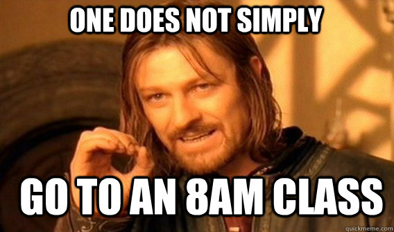 One does not simply go to an 8am class  Boromir