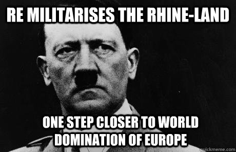 re militarises the rhine-land  one step closer to world domination of europe  Bad Guy Hitler
